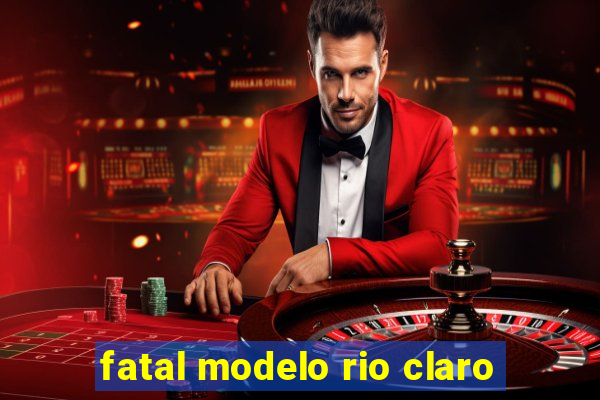 fatal modelo rio claro